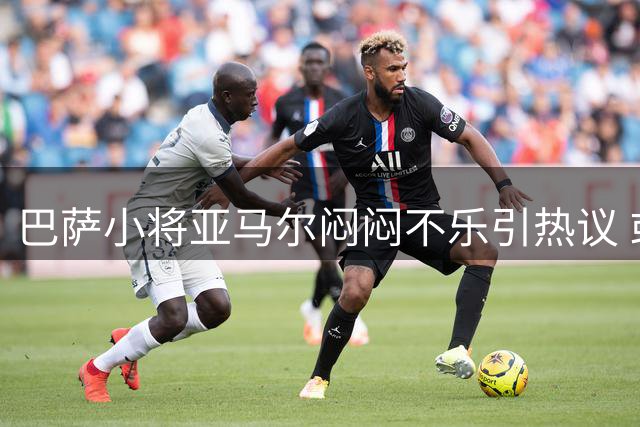 巴萨小将亚马尔闷闷不乐引热议 或因好友离队在即