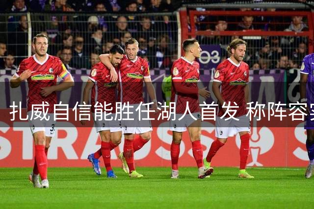扎威自信能胜任湖人首发 称阵容实力足可争冠