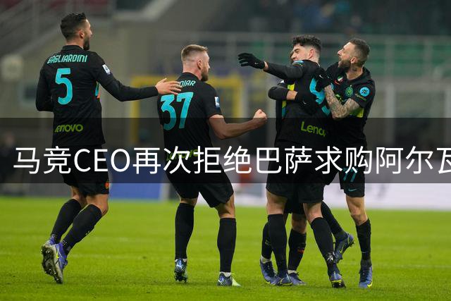 马竞CEO再次拒绝巴萨求购阿尔瓦雷斯